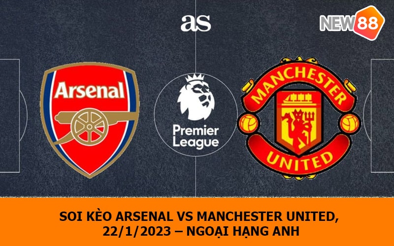 Soi kèo Arsenal vs Manchester Utd, 22/1/2023 – Ngoại hạng Anh